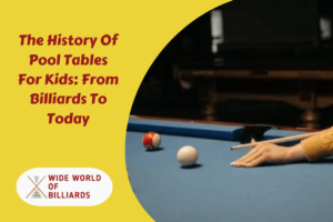 The History Of Pool Tables For Kids: From Billiards To Today